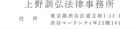 上野訓弘法律事務所　住所：東京都渋谷区道玄坂1-12-1渋谷マークシティW22階101