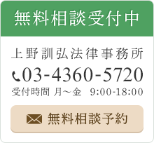 無料相談受付中　上野訓弘法律事務所　TEL：03-4360-5720　受付時間 月～金　9:00-18:00　無料相談予約